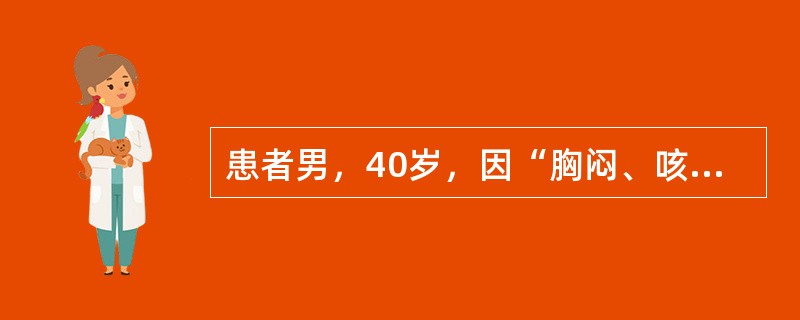 患者男，40岁，因“胸闷、咳嗽6个月”来诊。患者无咯血。既往史无特殊。查体：T36.5℃，P86次/min,R24次/min，BP120/70mmHg。口唇无发绀，锁骨上淋巴结无肿大。双肺呼吸音清。H