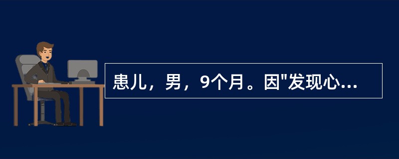 患儿，男，9个月。因"发现心脏杂音7月余"入院。患儿于出生后2个月时，体检被发现心脏杂音，无气促、紫绀、水肿、晕厥等，未患过肺炎，无缺氧发作。行超声心动图检查提示"先天性