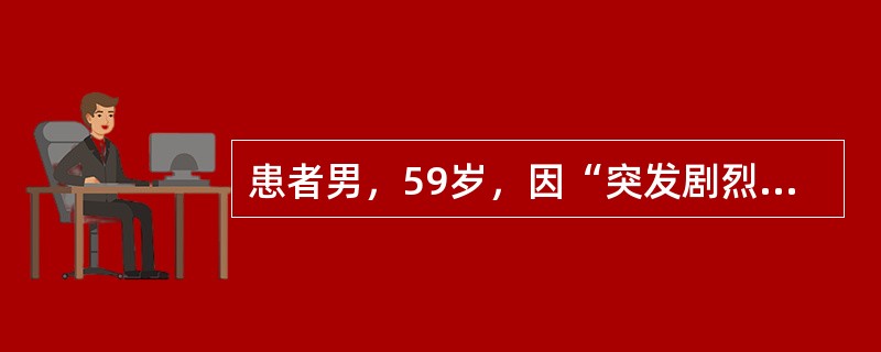 患者男，59岁，因“突发剧烈呕吐、胸痛2h”来诊。患者平素体健，此次发病原因是饱餐后大量饮酒。查体：T37.6℃，HR103次/min，R19次/min，BP82/50mmHg。意识清楚,急性面容，呼