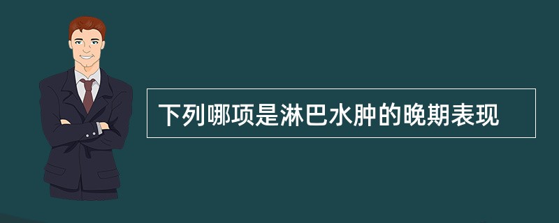 下列哪项是淋巴水肿的晚期表现