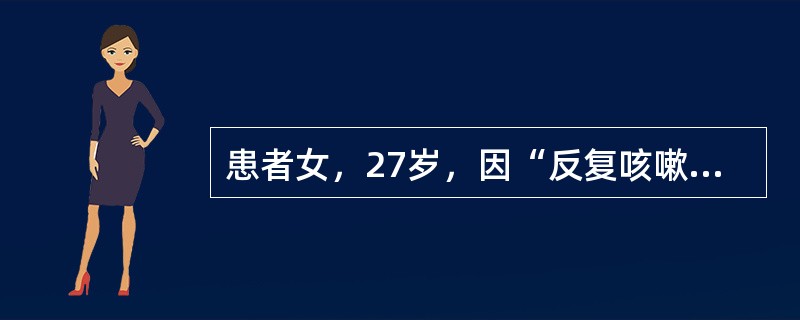 患者女，27岁，因“反复咳嗽、喘鸣2个月，少量痰血1周”来诊。既往史无特殊。查体：T37.2℃，P80次/min，R24次/min，BP90/50mmHg。口唇无发绀，颈静脉无怒张。HR80次/min