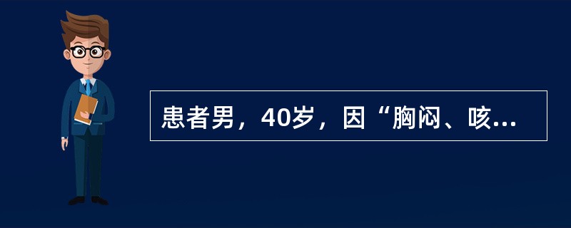 患者男，40岁，因“胸闷、咳嗽6个月”来诊。患者无咯血。既往史无特殊。查体：T36.5℃，P86次/min,R24次/min，BP120/70mmHg。口唇无发绀，锁骨上淋巴结无肿大。双肺呼吸音清。H