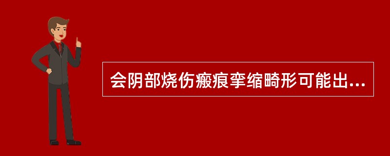 会阴部烧伤瘢痕挛缩畸形可能出现的表现是