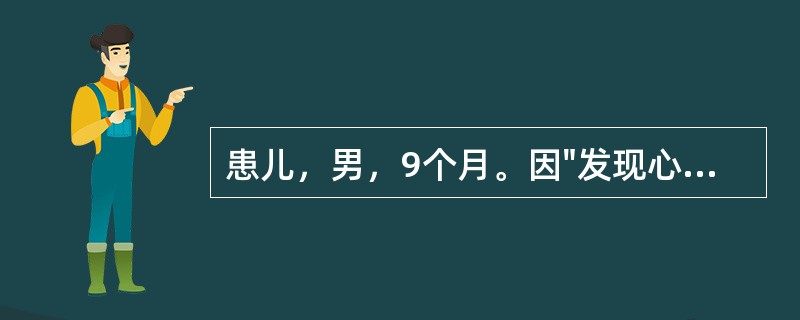 患儿，男，9个月。因"发现心脏杂音7月余"入院。患儿于出生后2个月时，体检被发现心脏杂音，无气促、紫绀、水肿、晕厥等，未患过肺炎，无缺氧发作。行超声心动图检查提示"先天性