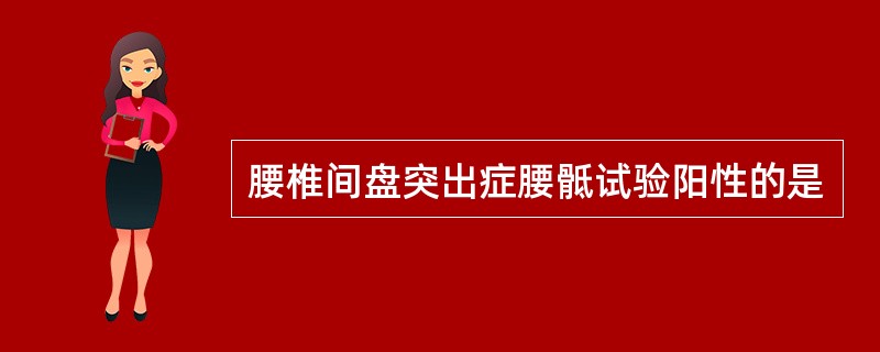 腰椎间盘突出症腰骶试验阳性的是