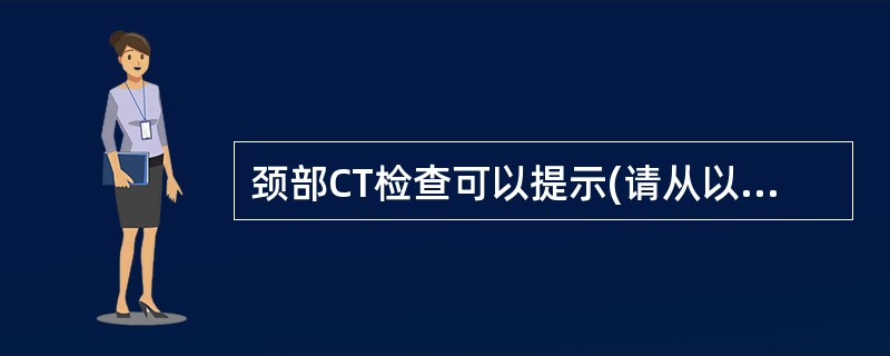 颈部CT检查可以提示(请从以下5个备选答案中选出4个正确答案)