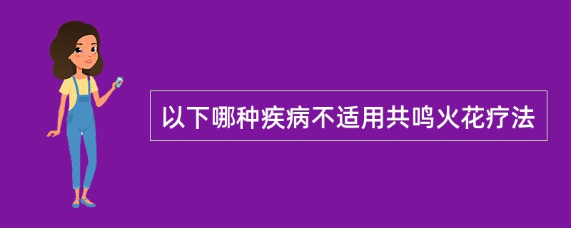 以下哪种疾病不适用共鸣火花疗法