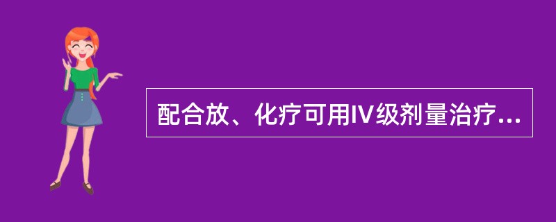 配合放、化疗可用Ⅳ级剂量治疗恶性肿瘤的有()