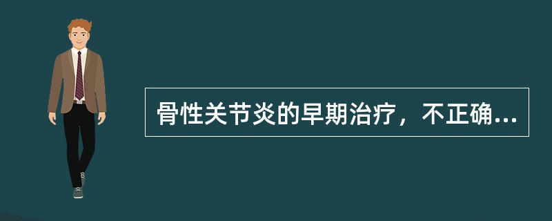 骨性关节炎的早期治疗，不正确的是()