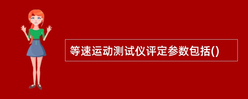 等速运动测试仪评定参数包括()