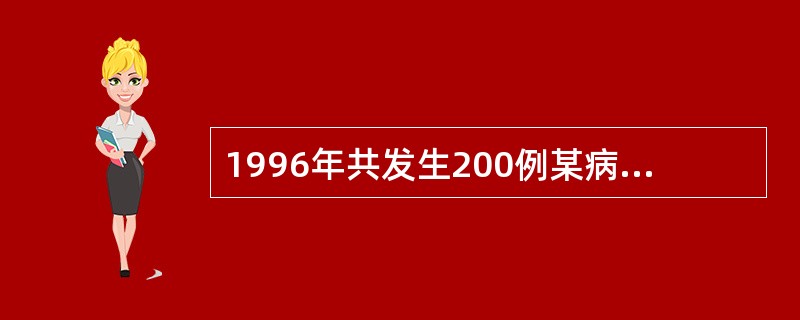 1996年共发生200例某病病人，在1996年年初已知有800例病人，年内因该病死亡40例，年中人口数1000万，如果该病的发生和因该病死亡的事件均匀分布在全年中，则：1996年1月1日该病的患病率(