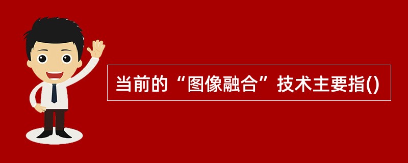 当前的“图像融合”技术主要指()