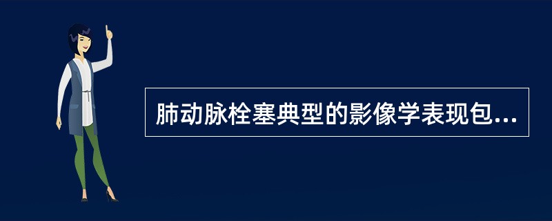 肺动脉栓塞典型的影像学表现包括()