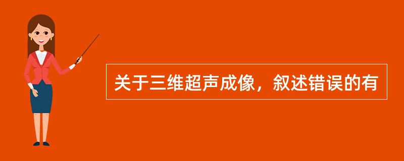 关于三维超声成像，叙述错误的有