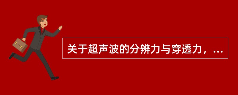 关于超声波的分辨力与穿透力，叙述正确的有