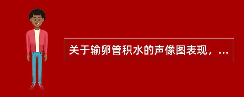 关于输卵管积水的声像图表现，叙述错误的有