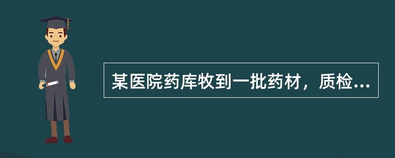 某医院药库牧到一批药材，质检部门对该批药材进行验收，该药材呈圆柱形根，表面红棕色，有不规则纵皱纹及沟纹，并有多数长皮孔及稀疏的细根痕，外皮有时呈鳞片状剥落而露出黄色内皮；质坚，折断面纤维性，黄白色，粉