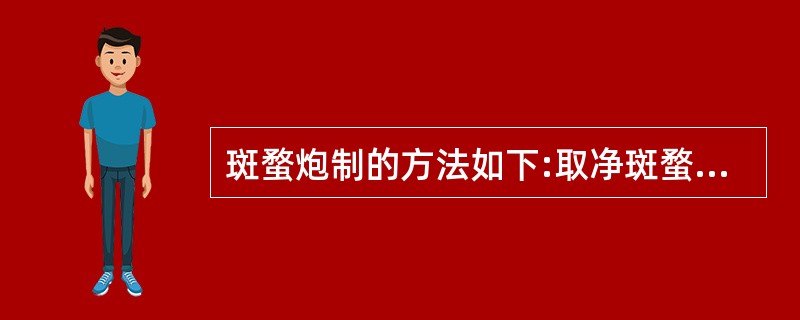 斑蝥炮制的方法如下:取净斑蝥与米置锅内，文火拌炒至呈黄棕色，取出，筛去米粒，摊凉即得。与斑蝥有类似毒性，在炮制时同样需要特别注意的中药是