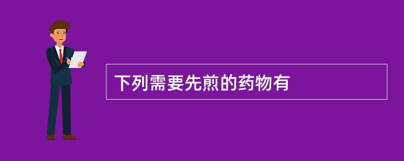 下列需要先煎的药物有