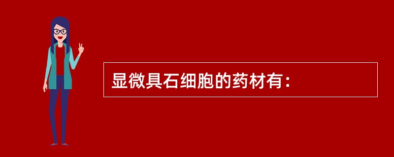 显微具石细胞的药材有：