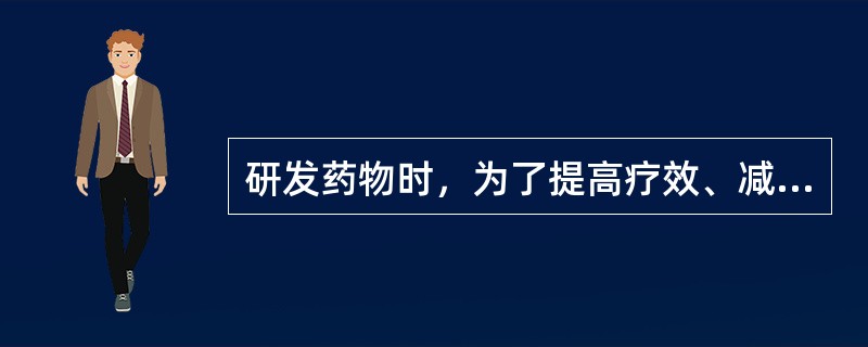 研发药物时，为了提高疗效、减少毒副作用，应该考虑的因素有