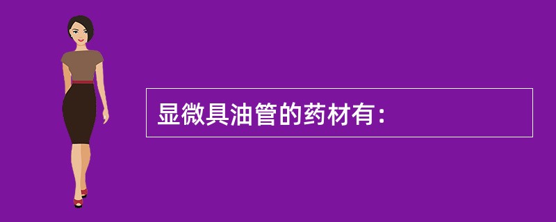 显微具油管的药材有：