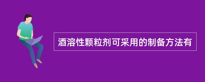 酒溶性颗粒剂可采用的制备方法有