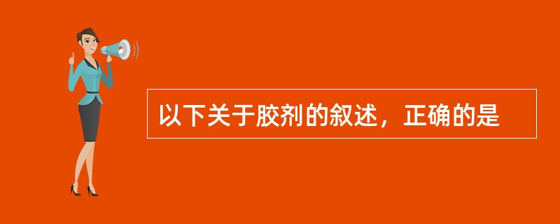 以下关于胶剂的叙述，正确的是