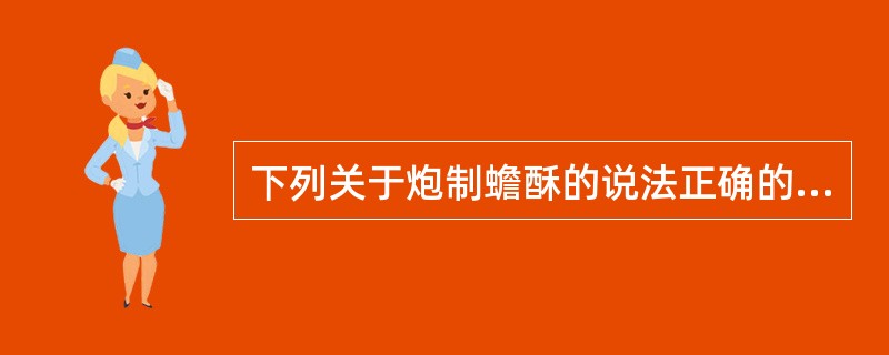 下列关于炮制蟾酥的说法正确的有：