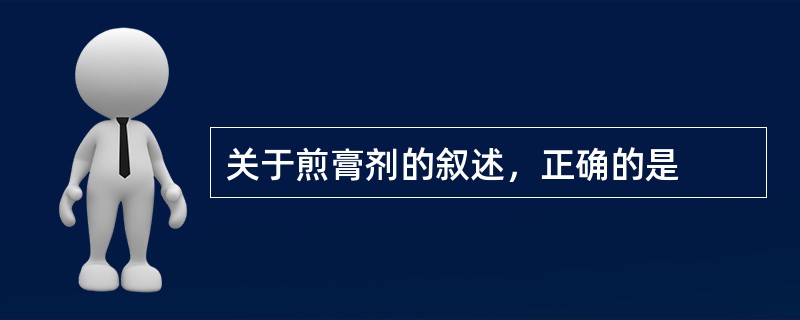 关于煎膏剂的叙述，正确的是