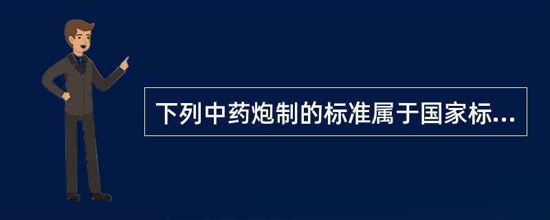 下列中药炮制的标准属于国家标准的有：