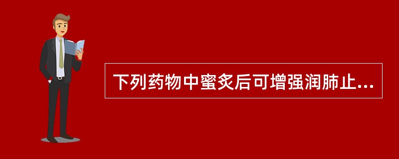 下列药物中蜜炙后可增强润肺止咳作用的有：