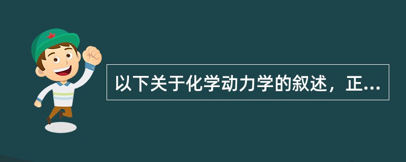 以下关于化学动力学的叙述，正确的是