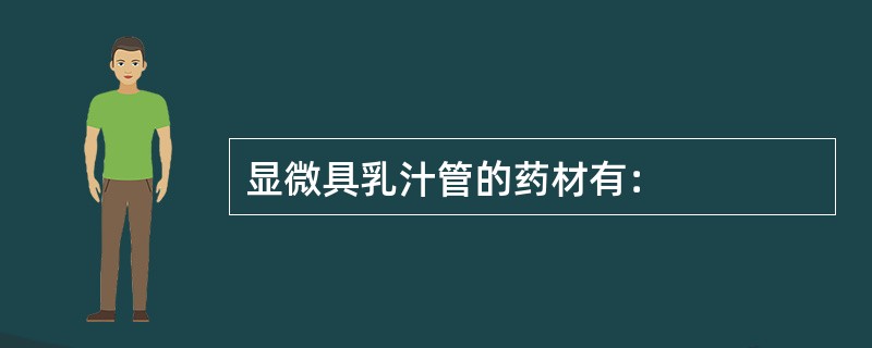 显微具乳汁管的药材有：