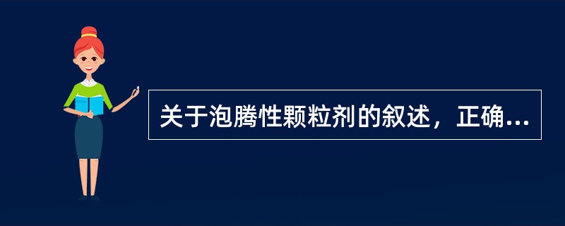 关于泡腾性颗粒剂的叙述，正确的是