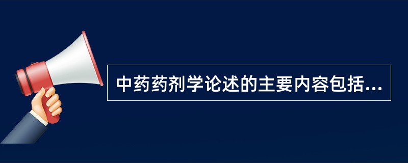 中药药剂学论述的主要内容包括中药药剂的