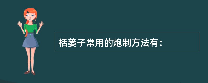 栝蒌子常用的炮制方法有：