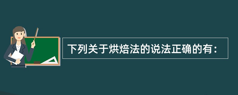 下列关于烘焙法的说法正确的有：