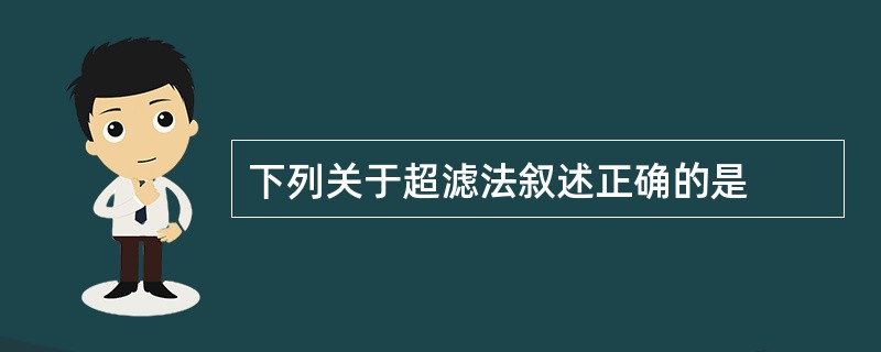 下列关于超滤法叙述正确的是