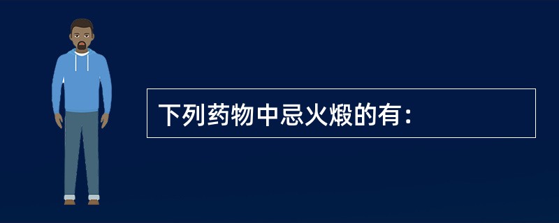 下列药物中忌火煅的有：