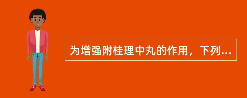 为增强附桂理中丸的作用，下列药物应：