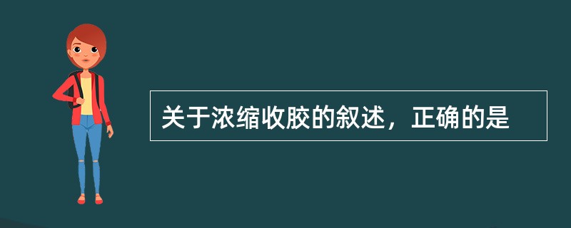 关于浓缩收胶的叙述，正确的是