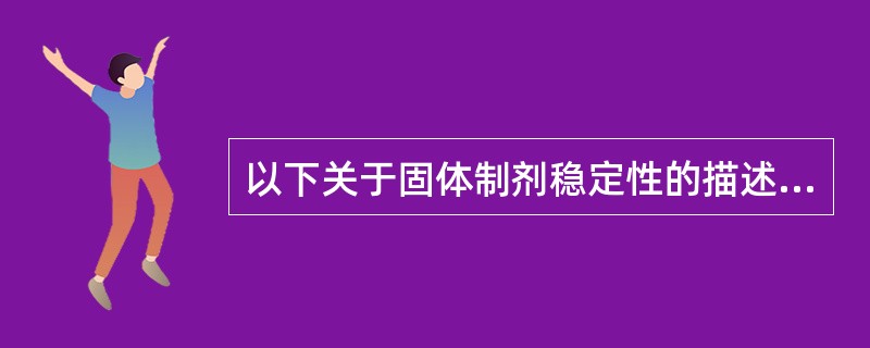 以下关于固体制剂稳定性的描述，正确的是