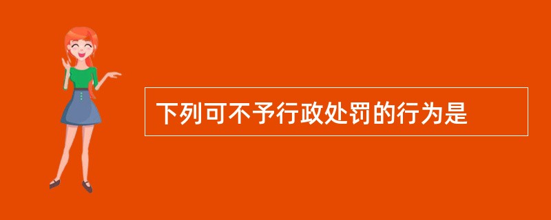 下列可不予行政处罚的行为是