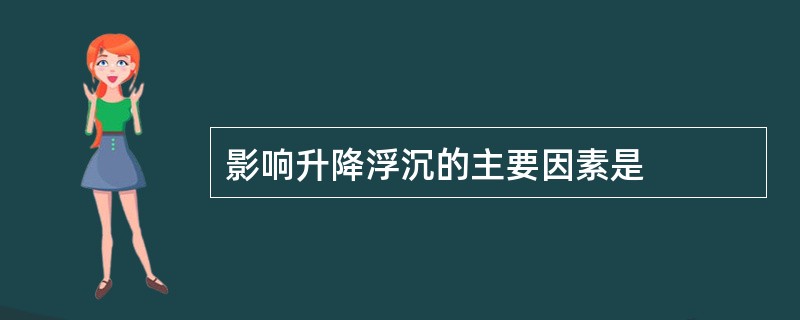 影响升降浮沉的主要因素是