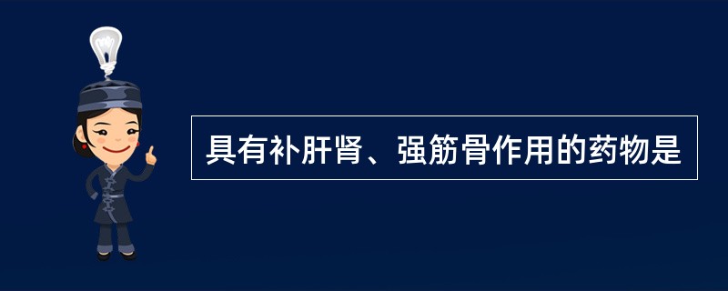 具有补肝肾、强筋骨作用的药物是