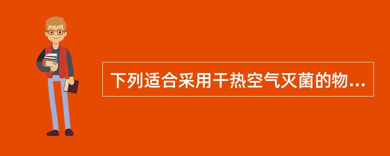 下列适合采用干热空气灭菌的物品是