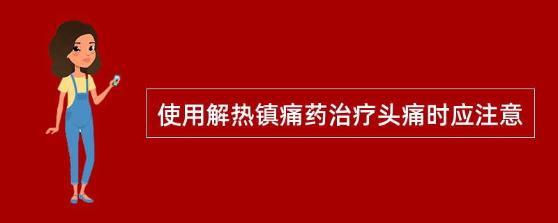 使用解热镇痛药治疗头痛时应注意
