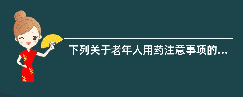 下列关于老年人用药注意事项的说法正确的是