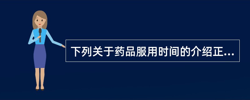 下列关于药品服用时间的介绍正确的是